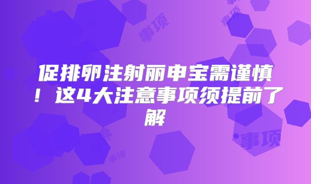 促排卵注射丽申宝需谨慎！这4大注意事项须提前了解