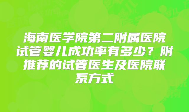 海南医学院第二附属医院试管婴儿成功率有多少?附推荐的试管医生及医院联系方式