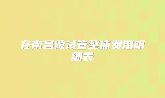 在南昌做试管整体费用明细表