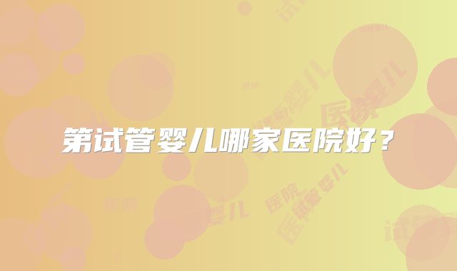 第试管婴儿哪家医院好？