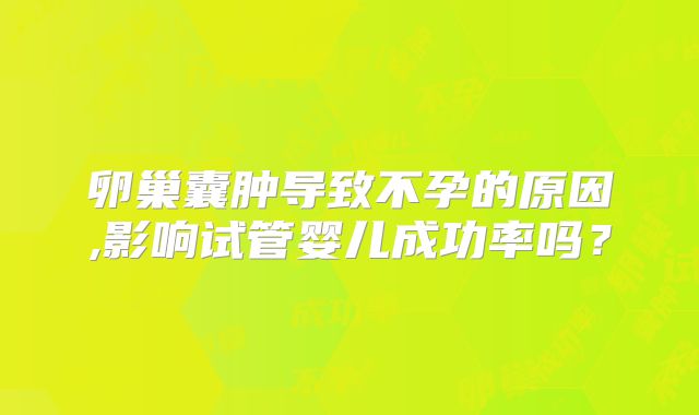 卵巢囊肿导致不孕的原因,影响试管婴儿成功率吗?