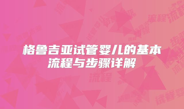 格鲁吉亚试管婴儿的基本流程与步骤详解