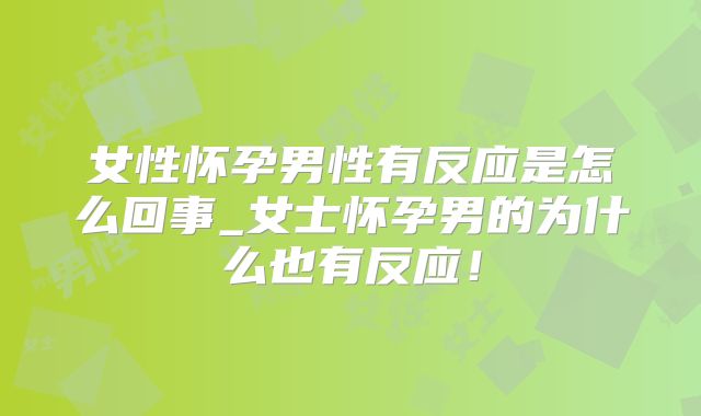 女性怀孕男性有反应是怎么回事_女士怀孕男的为什么也有反应!