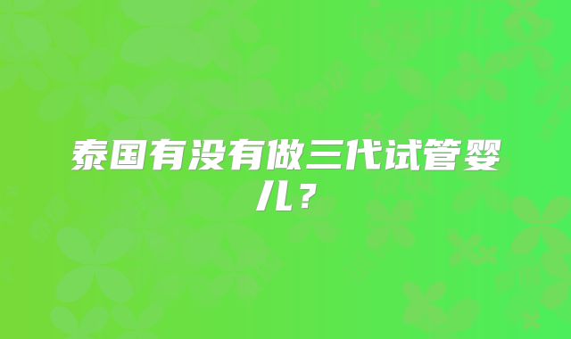 泰国有没有做三代试管婴儿？