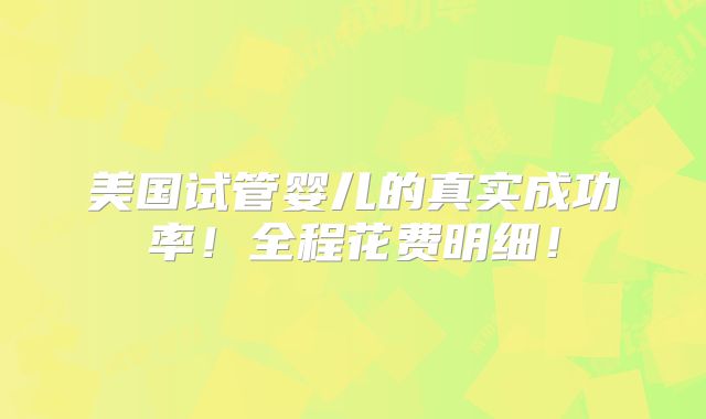 美国试管婴儿的真实成功率！全程花费明细！