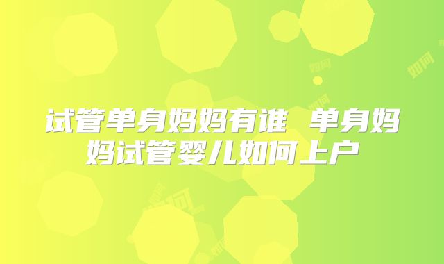 试管单身妈妈有谁 单身妈妈试管婴儿如何上户