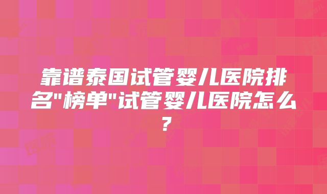 靠谱泰国试管婴儿医院排名