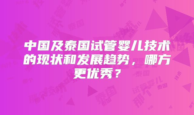 中国及泰国试管婴儿技术的现状和发展趋势,哪方更优秀?