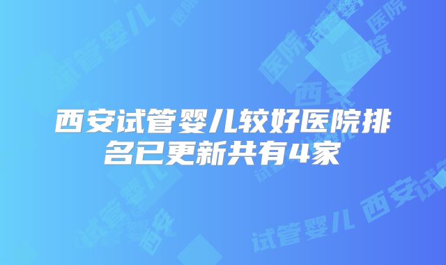 西安试管婴儿较好医院排名已更新共有4家