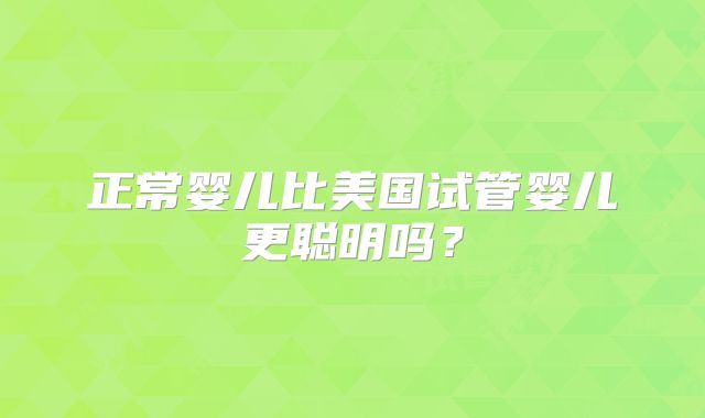 正常婴儿比美国试管婴儿更聪明吗?
