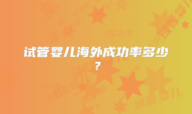 试管婴儿海外成功率多少？