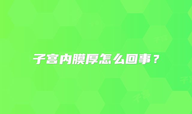 子宫内膜厚怎么回事?