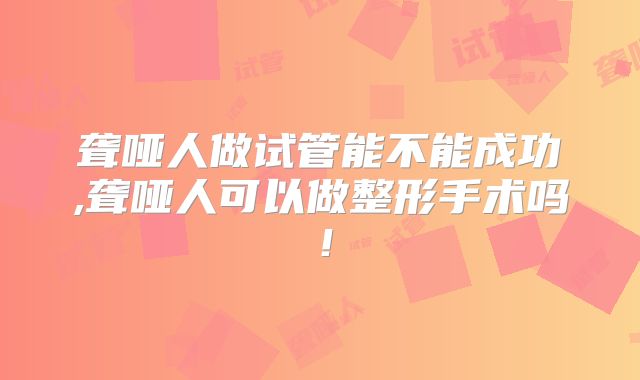 聋哑人做试管能不能成功,聋哑人可以做整形手术吗!