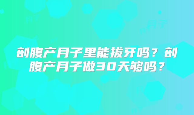剖腹产月子里能拔牙吗?剖腹产月子做30天够吗?