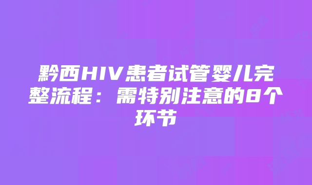 黔西HIV患者试管婴儿完整流程:需特别注意的8个环节