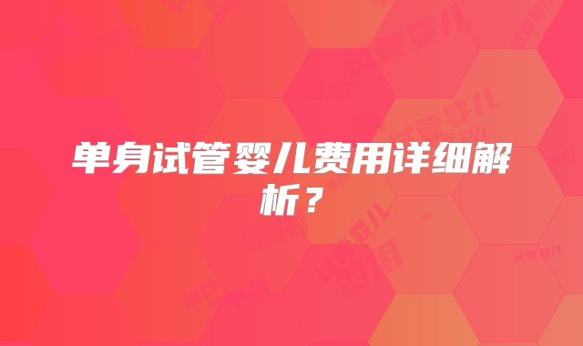 单身试管婴儿费用详细解析?
