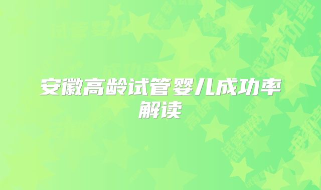 安徽高龄试管婴儿成功率解读