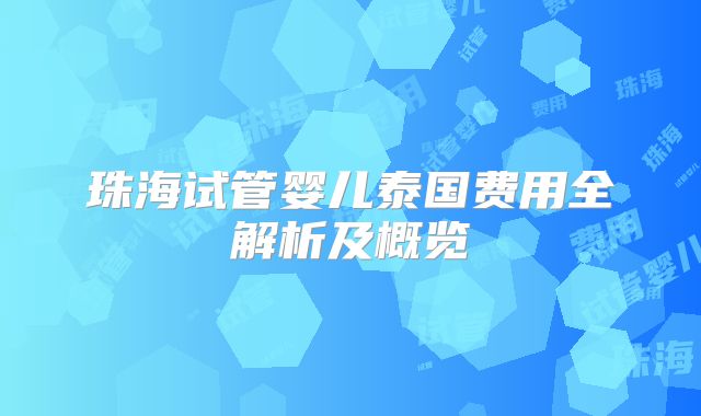 珠海试管婴儿泰国费用全解析及概览