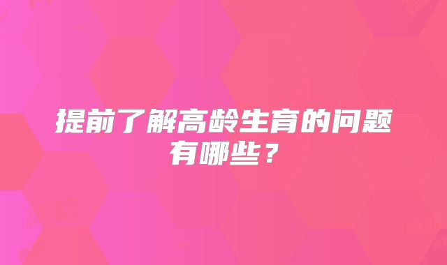 提前了解高龄生育的问题有哪些？