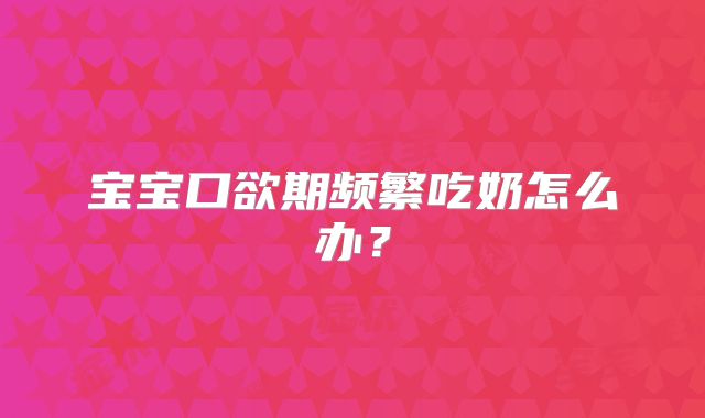 宝宝口欲期频繁吃奶怎么办?