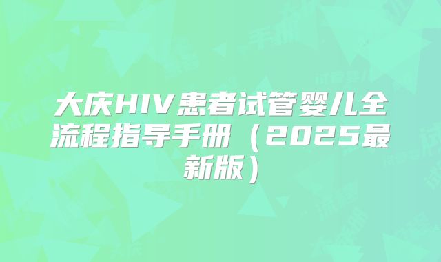大庆HIV患者试管婴儿全流程指导手册（2025最新版）