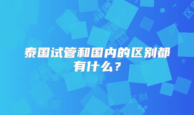 泰国试管和国内的区别都有什么？