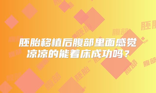 胚胎移植后腹部里面感觉凉凉的能着床成功吗?