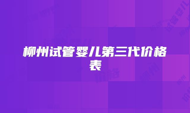 柳州试管婴儿第三代价格表