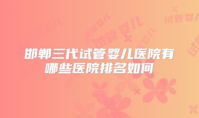 邯郸三代试管婴儿医院有哪些医院排名如何