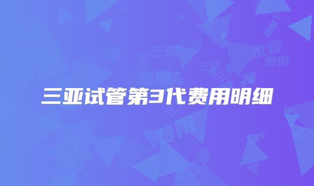 三亚试管第3代费用明细
