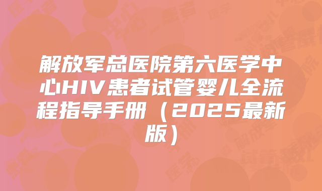 解放军总医院第六医学中心HIV患者试管婴儿全流程指导手册(2025最新版)