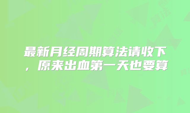 最新月经周期算法请收下,原来出血第一天也要算