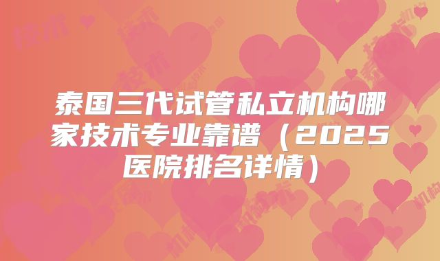 泰国三代试管私立机构哪家技术专业靠谱(2025医院排名详情)