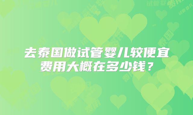 去泰国做试管婴儿较便宜费用大概在多少钱？