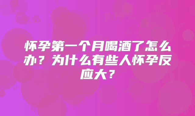 怀孕第一个月喝酒了怎么办?为什么有些人怀孕反应大?