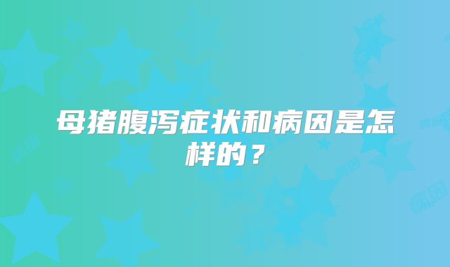 母猪腹泻症状和病因是怎样的?