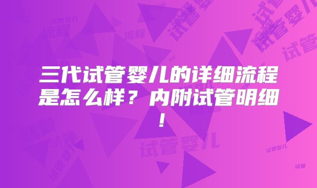 三代试管婴儿的详细流程是怎么样？内附试管明细！