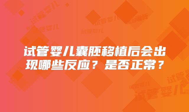 试管婴儿囊胚移植后会出现哪些反应?是否正常?