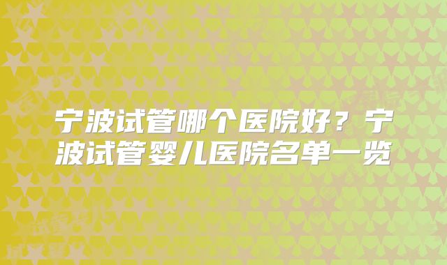 宁波试管哪个医院好？宁波试管婴儿医院名单一览