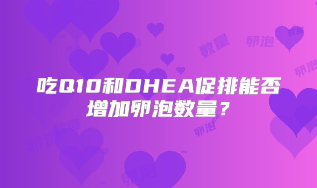 吃Q10和DHEA促排能否增加卵泡数量?