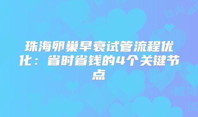 珠海卵巢早衰试管流程优化：省时省钱的4个关键节点
