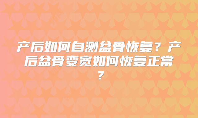 产后如何自测盆骨恢复？产后盆骨变宽如何恢复正常？