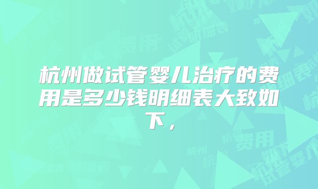 杭州做试管婴儿治疗的费用是多少钱明细表大致如下，