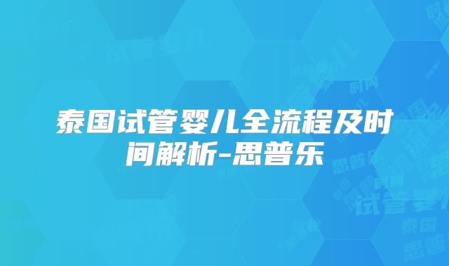 泰国试管婴儿全流程及时间解析-思普乐