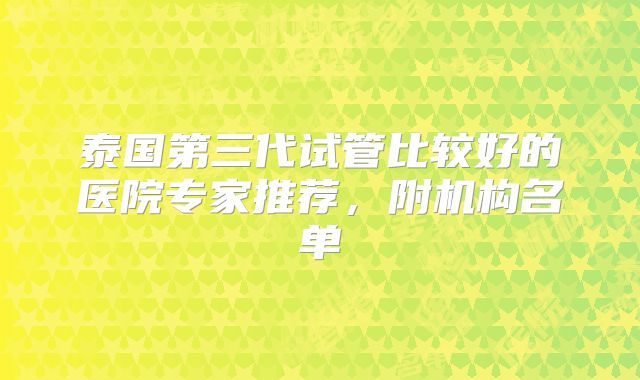 泰国第三代试管比较好的医院专家推荐,附机构名单