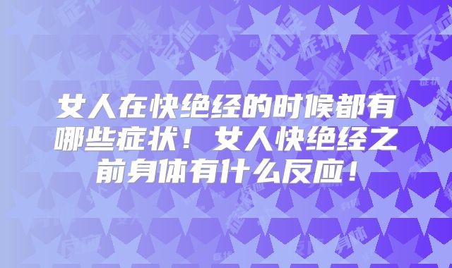 女人在快绝经的时候都有哪些症状!女人快绝经之前身体有什么反应!