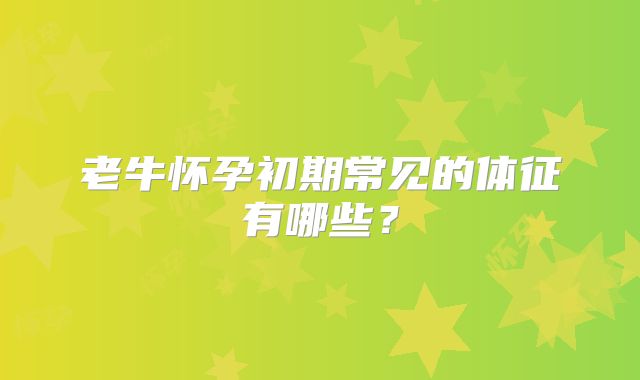 老牛怀孕初期常见的体征有哪些?