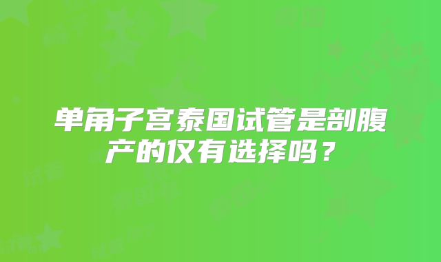 单角子宫泰国试管是剖腹产的仅有选择吗？