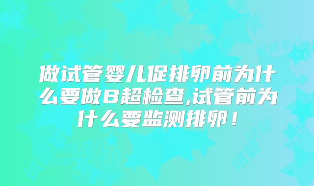 做试管婴儿促排卵前为什么要做B超检查,试管前为什么要监测排卵!