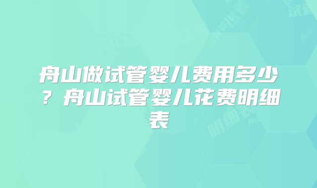 舟山做试管婴儿费用多少？舟山试管婴儿花费明细表